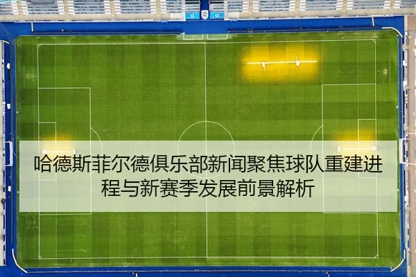 哈德斯菲尔德俱乐部新闻聚焦球队重建进程与新赛季发展前景解析