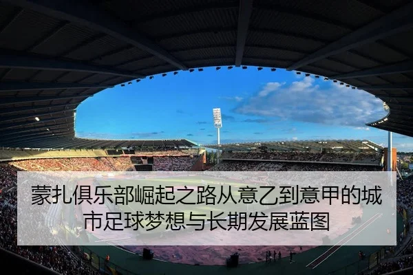 蒙扎俱乐部崛起之路从意乙到意甲的城市足球梦想与长期发展蓝图 - 新闻资讯焦点报道封面图